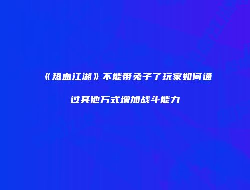 《热血江湖》不能带兔子了玩家如何通过其他方式增加战斗能力