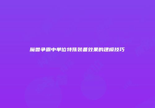 魔兽争霸中单位特殊装备效果的建模技巧