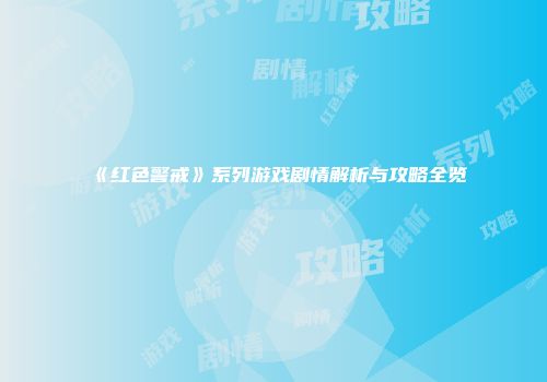 《红色警戒》系列游戏剧情解析与攻略全览