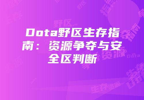Dota野区生存指南:资源争夺与安全区判断