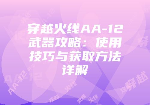 穿越火线AA-12武器攻略：使用技巧与获取方法详解