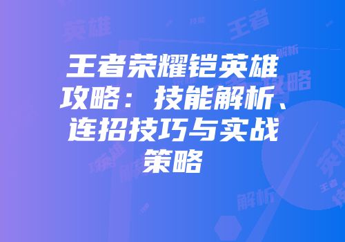 王者荣耀铠英雄攻略：技能解析、连招技巧与实战策略