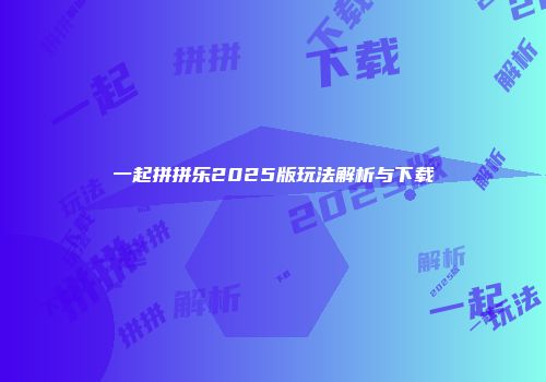 一起拼拼乐2025版玩法解析与下载