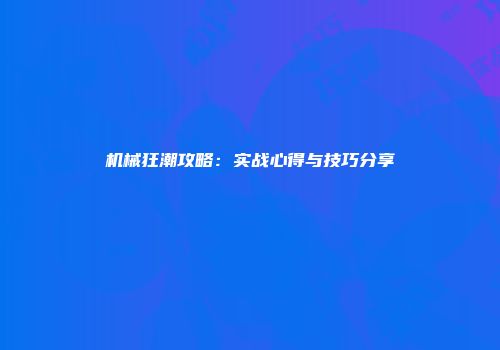 机械狂潮攻略：实战心得与技巧分享