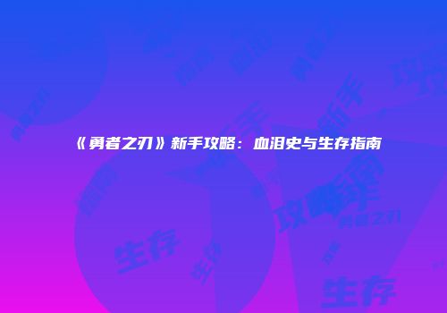 《勇者之刃》新手攻略：血泪史与生存指南