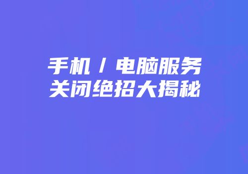 手机／电脑服务关闭绝招大揭秘