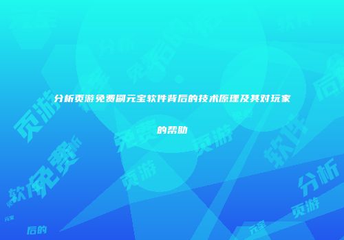 分析页游免费刷元宝软件背后的技术原理及其对玩家的帮助