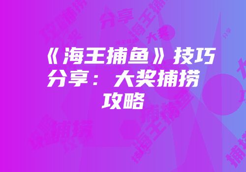 《海王捕鱼》技巧分享：大奖捕捞攻略