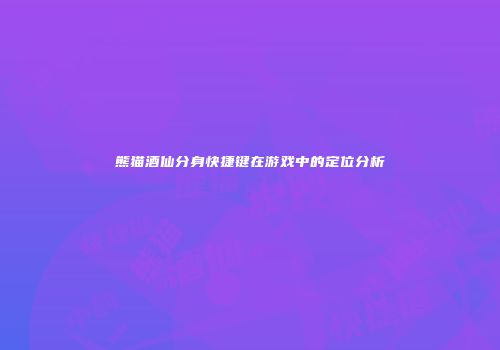 熊猫酒仙分身快捷键在游戏中的定位分析