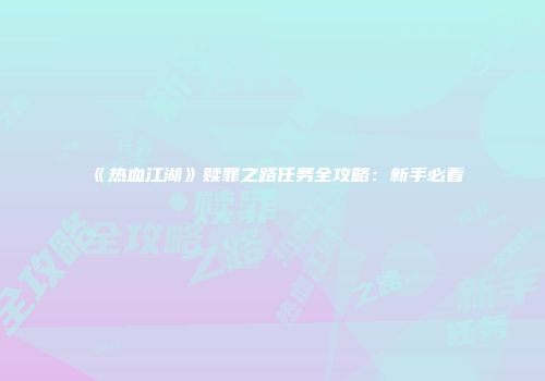 《热血江湖》赎罪之路任务全攻略：新手必看