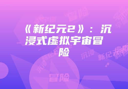《新纪元2》：沉浸式虚拟宇宙冒险