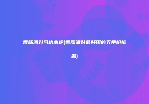 香肠派对马格南枪(香肠派对最好用的五把枪排名)