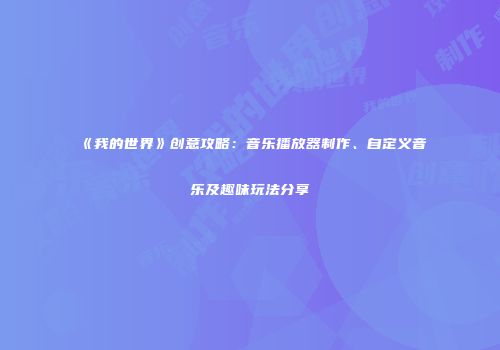《我的世界》创意攻略：音乐播放器制作、自定义音乐及趣味玩法分享
