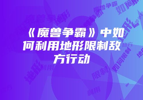 《魔兽争霸》中如何利用地形限制敌方行动