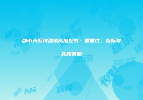 都市天际线建筑高度控制：重要性、指标与实施策略