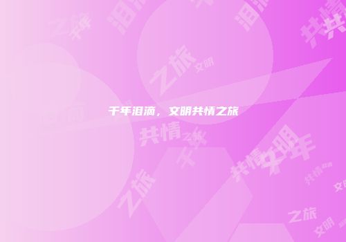 千年泪滴，文明共情之旅