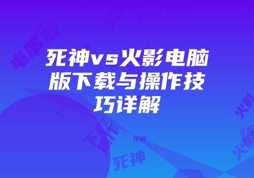 死神vs火影电脑版下载与操作技巧详解