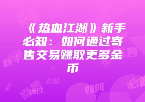 《热血江湖》新手必知：如何通过寄售交易赚取更多金币