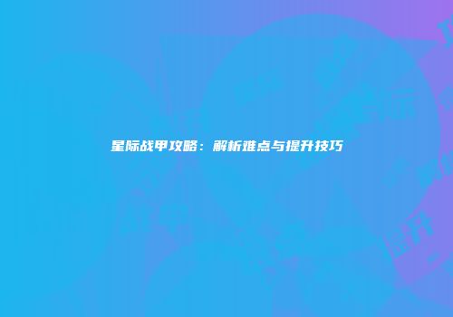星际战甲攻略：解析难点与提升技巧