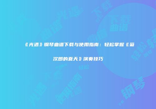 《光遇》钢琴曲谱下载与使用指南：轻松掌握《菊次郎的夏天》演奏技巧