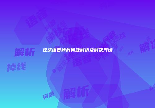 逆战语音掉线问题解析及解决方法