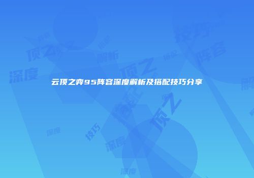 云顶之弈95阵容深度解析及搭配技巧分享