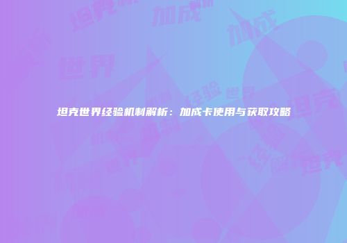 坦克世界经验机制解析：加成卡使用与获取攻略