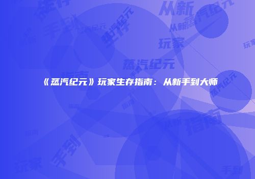 《蒸汽纪元》玩家生存指南：从新手到大师