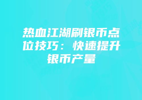 热血江湖刷银币点位技巧：快速提升银币产量