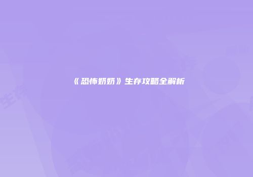 《恐怖奶奶》生存攻略全解析