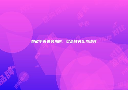 智能手表选购指南：多品牌对比与推荐