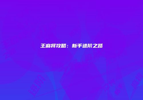 王麻将攻略：新手进阶之路