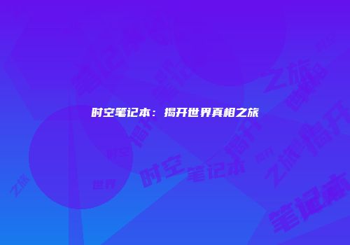 时空笔记本：揭开世界真相之旅