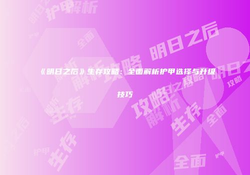 《明日之后》生存攻略：全面解析护甲选择与升级技巧