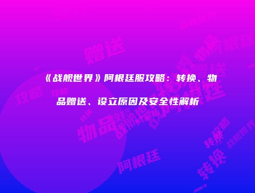 《战舰世界》阿根廷服攻略：转换、物品赠送、设立原因及安全性解析