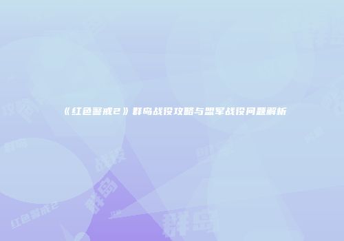 《红色警戒2》群岛战役攻略与盟军战役问题解析