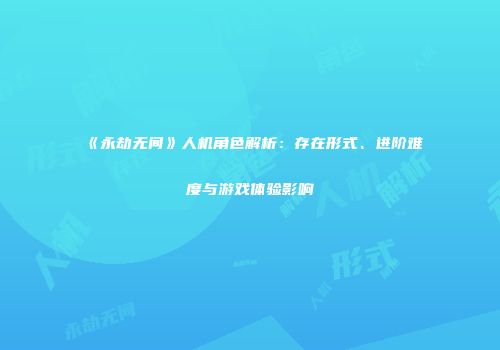《永劫无间》人机角色解析：存在形式、进阶难度与游戏体验影响