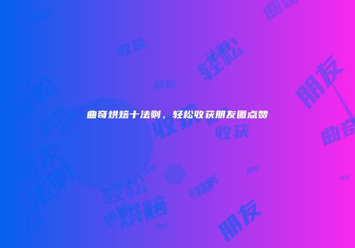 曲奇烘焙十法则，轻松收获朋友圈点赞