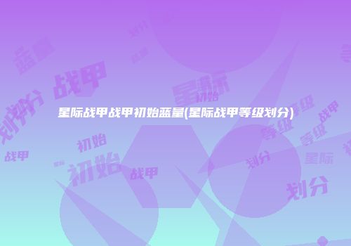 星际战甲战甲初始蓝量(星际战甲等级划分)