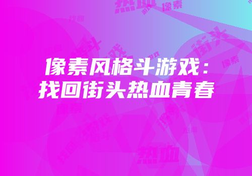 像素风格斗游戏：找回街头热血青春