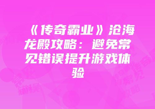 《传奇霸业》沧海龙殿攻略：避免常见错误提升游戏体验