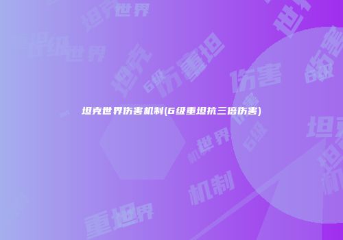 坦克世界伤害机制(6级重坦抗三倍伤害)