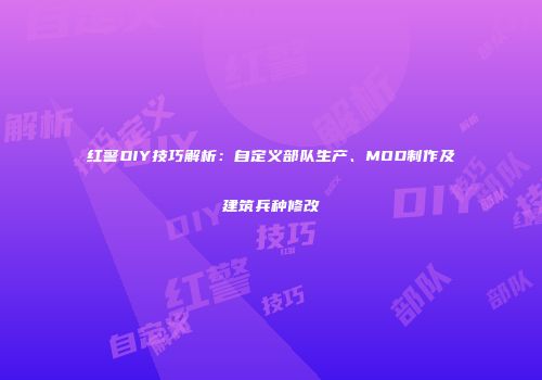 红警DIY技巧解析：自定义部队生产、MOD制作及建筑兵种修改
