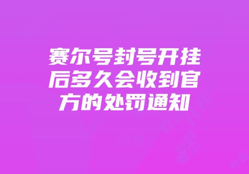 赛尔号封号开挂后多久会收到官方的处罚通知