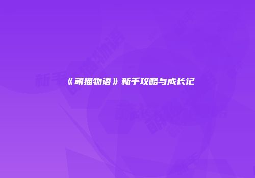 《萌猫物语》新手攻略与成长记