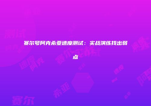 赛尔号阿克希亚速度测试：实战演练找出弱点