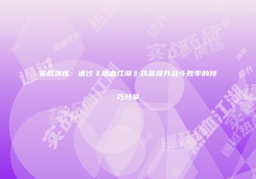 实战演练：通过《热血江湖》药品提升战斗胜率的技巧分享