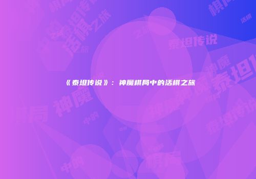 《泰坦传说》：神魔棋局中的活棋之旅