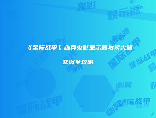 《星际战甲》幽冥鬼影显示器与视光器获取全攻略