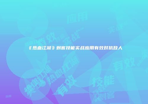 《热血江湖》刺客技能实战应用有效对抗敌人